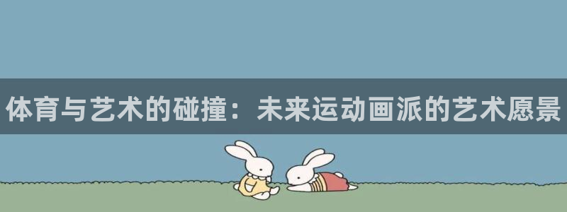 利记官网下载招商电话号码查询是多少：体育与艺术的碰撞：未来运