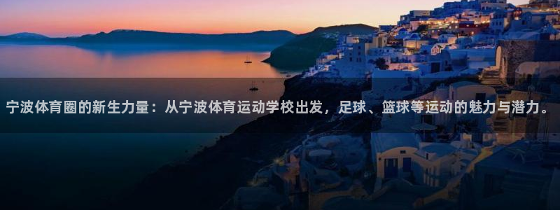 利记官方正版app娱乐：宁波体育圈的新生力量：从宁波体育运动