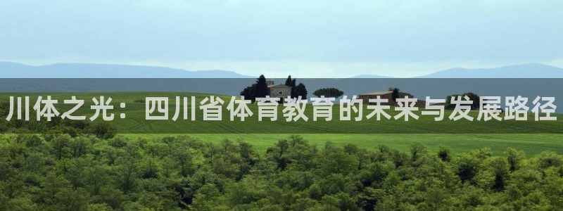 利记官方正版app代理：川体之光：四川省体育教育的未