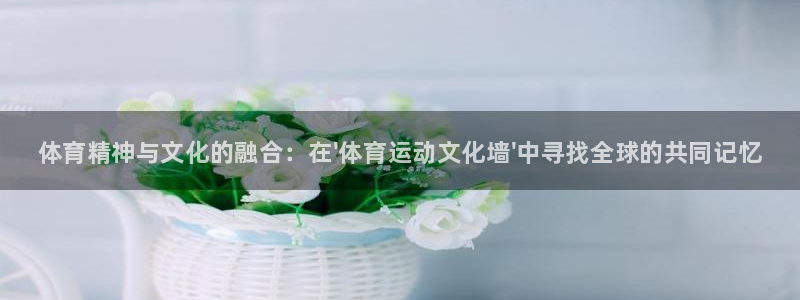 利记官网下载平台假的吗是真的吗：体育精神与文化的融合