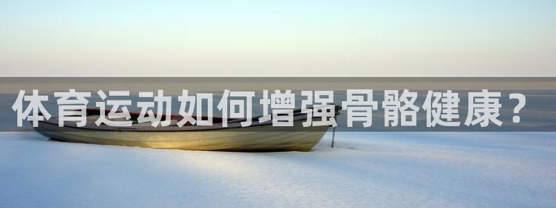 利记官方正版app神州：体育运动如何增强骨骼健康？