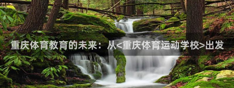 利记官网下载招商电话号码是多少号：重庆体育教育的未来：从<重