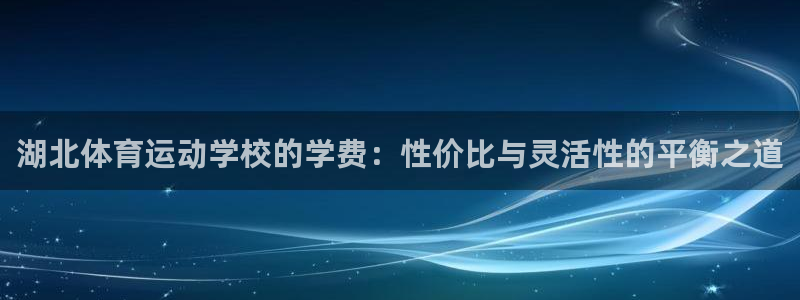 利记官网下载招商电话号码查询：湖北体育运动学校的学费：性价比