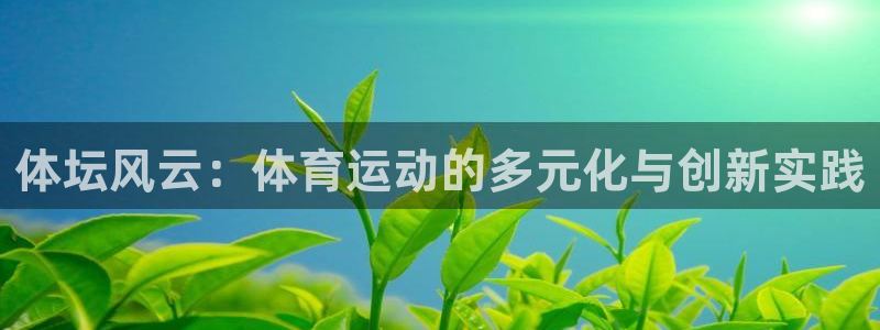 利记官网下载招商电话号码是多少啊：体坛风云：体育运动的多元化