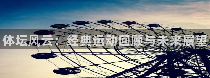 利记官网下载招商：体坛风云：经典运动回顾与未来展望