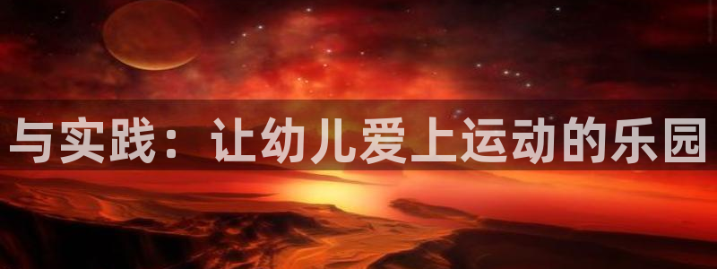 利记官网下载平台注册流程视频：与实践：让幼儿爱上运动的乐园