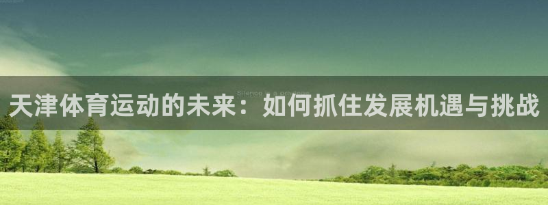 利记官网平台入口：天津体育运动的未来