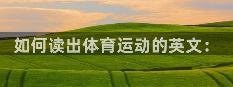 利记官网备用网址：如何读出体育运动的
