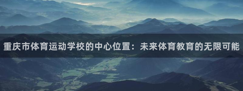 利记官网下载平台APP：重庆市体育运动学校的中心位置：未来体