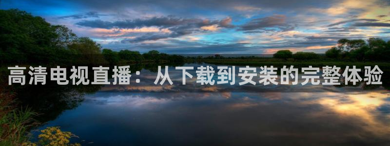 柠檬体育直播：高清电视直播：从下载到安装的完整体验