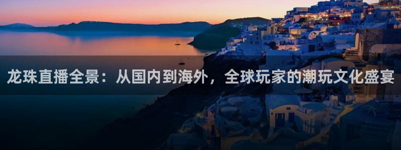 柠檬看球：龙珠直播全景：从国内到海外，全球玩家的潮玩文化盛宴